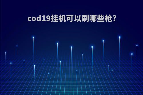 cod19挂机可以刷哪些枪?