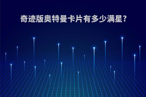 奇迹版奥特曼卡片有多少满星?