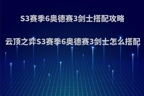 S3赛季6奥德赛3剑士搭配攻略 云顶之弈S3赛季6奥德赛3剑士怎么搭配(云顶之弈s3奥德赛阵容)
