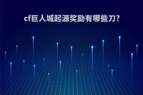 cf巨人城起源奖励有哪些刀?