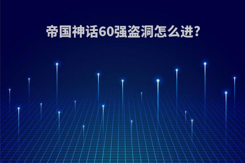 帝国神话60强盗洞怎么进?