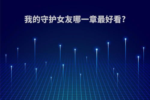 我的守护女友哪一章最好看?