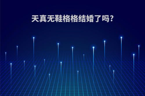 天真无鞋格格结婚了吗?