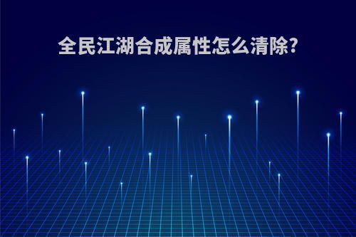 全民江湖合成属性怎么清除?