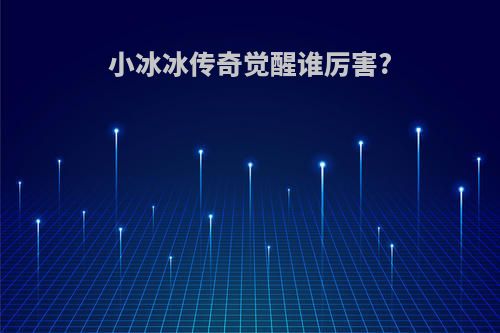 小冰冰传奇觉醒谁厉害?