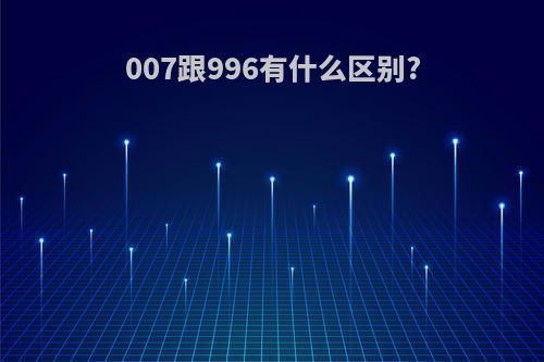 007跟996有什么区别?
