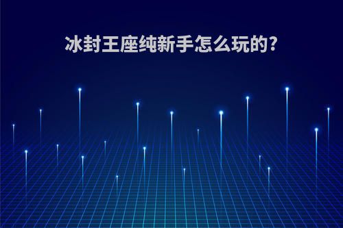 冰封王座纯新手怎么玩的?