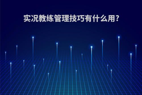 实况教练管理技巧有什么用?