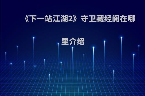 《下一站江湖2》守卫藏经阁在哪里介绍