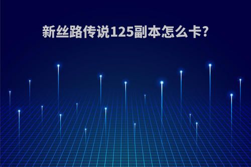 新丝路传说125副本怎么卡?