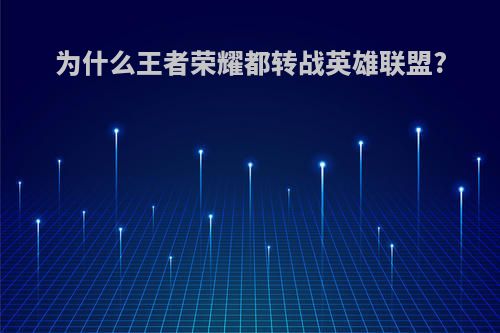 为什么王者荣耀都转战英雄联盟?