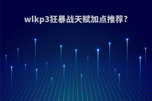 wlkp3狂暴战天赋加点推荐?