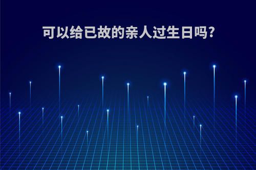 可以给已故的亲人过生日吗?