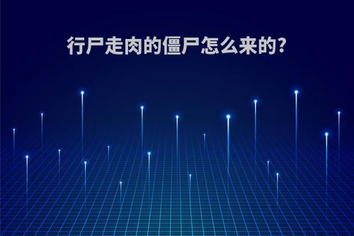 行尸走肉的僵尸怎么来的?