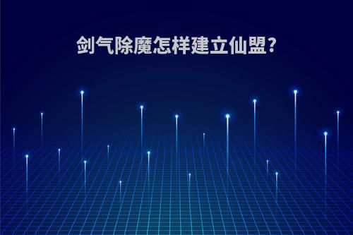 剑气除魔怎样建立仙盟?