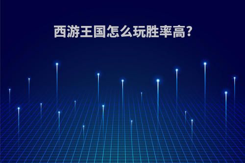 西游王国怎么玩胜率高?