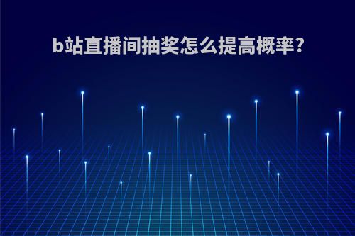 b站直播间抽奖怎么提高概率?