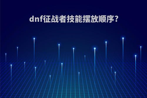 dnf征战者技能摆放顺序?