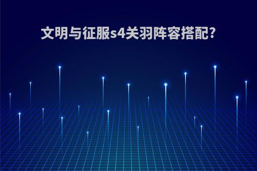 文明与征服s4关羽阵容搭配?