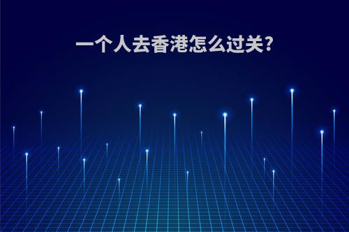 一个人去香港怎么过关?