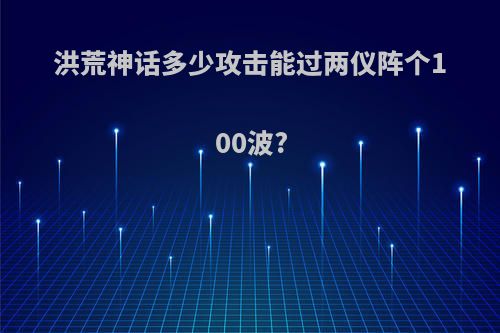 洪荒神话多少攻击能过两仪阵个100波?