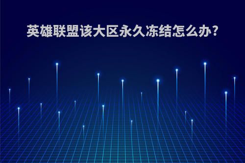 英雄联盟该大区永久冻结怎么办?