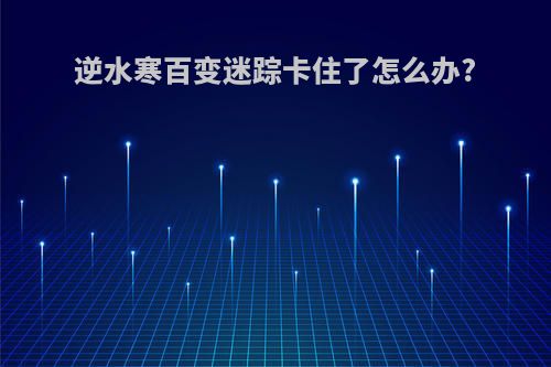逆水寒百变迷踪卡住了怎么办?