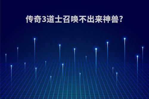 传奇3道士召唤不出来神兽?