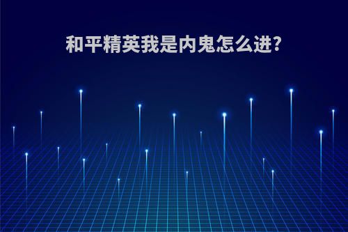 和平精英我是内鬼怎么进?