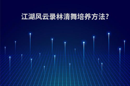江湖风云录林清舞培养方法?