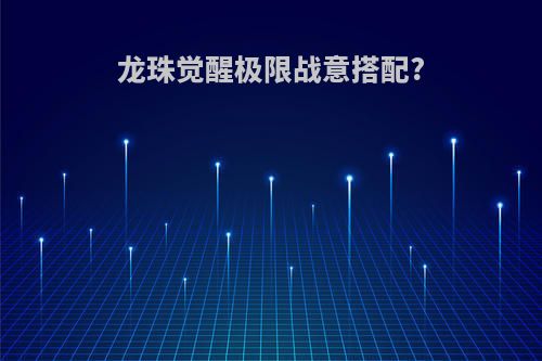 龙珠觉醒极限战意搭配?