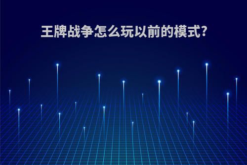 王牌战争怎么玩以前的模式?