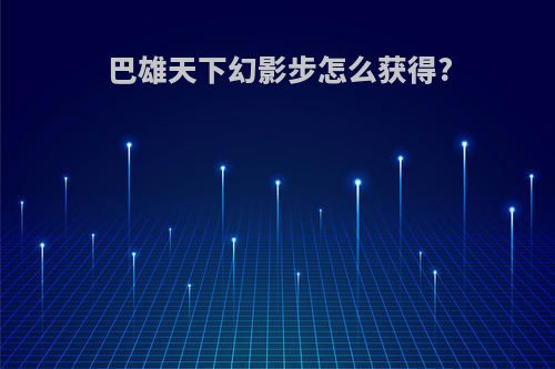 巴雄天下幻影步怎么获得?