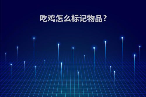 吃鸡怎么标记物品?