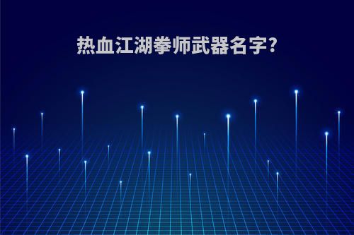 热血江湖拳师武器名字?