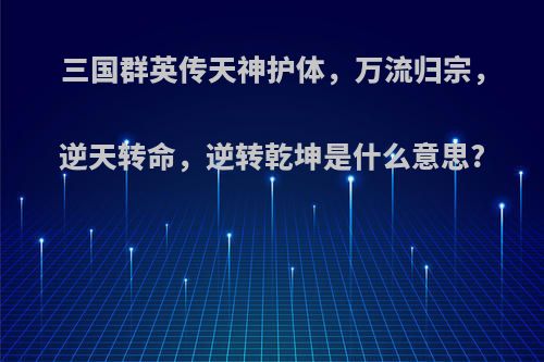三国群英传天神护体，万流归宗，逆天转命，逆转乾坤是什么意思?