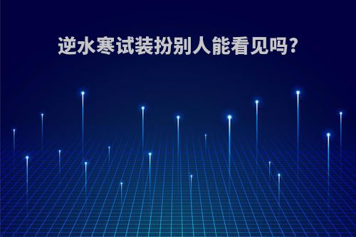 逆水寒试装扮别人能看见吗?