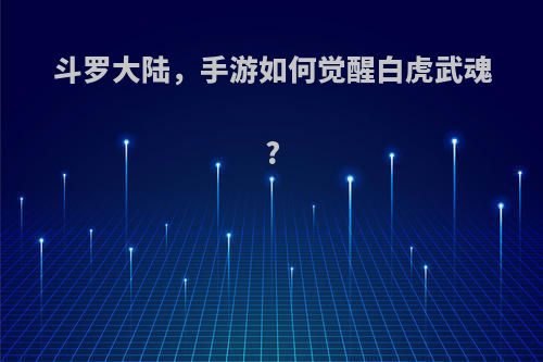 斗罗大陆，手游如何觉醒白虎武魂?