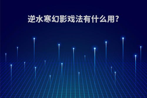 逆水寒幻影戏法有什么用?
