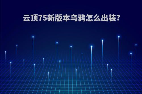 云顶75新版本乌鸦怎么出装?