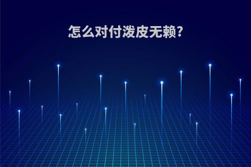 怎么对付泼皮无赖?