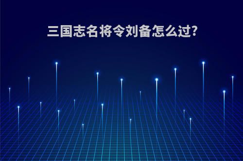 三国志名将令刘备怎么过?