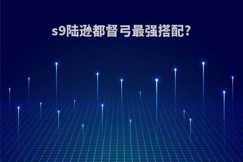 s9陆逊都督弓最强搭配?
