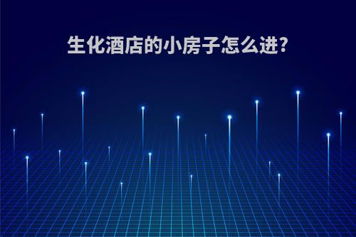 生化酒店的小房子怎么进?