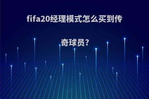 fifa20经理模式怎么买到传奇球员?