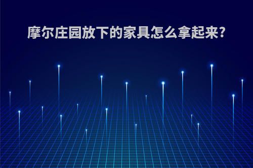 摩尔庄园放下的家具怎么拿起来?