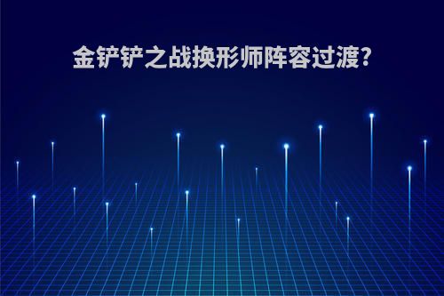 金铲铲之战换形师阵容过渡?