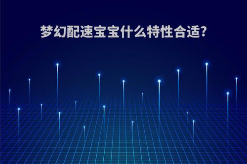 梦幻配速宝宝什么特性合适?