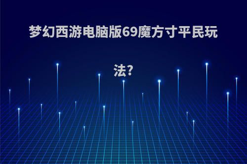 梦幻西游电脑版69魔方寸平民玩法?