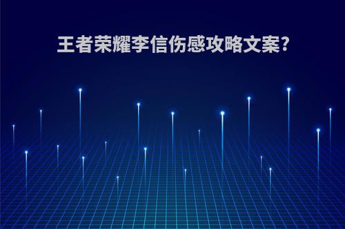 王者荣耀李信伤感攻略文案?